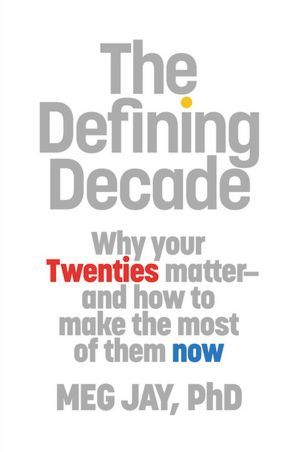 The Defining Decade: Why Your Twenties Matter - And How to Make the Most of Them Now by Meg Jay